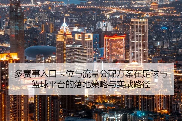 多赛事入口卡位与流量分配方案在足球与篮球平台的落地策略与实战路径