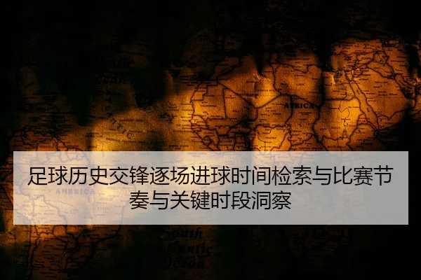 足球历史交锋逐场进球时间检索与比赛节奏与关键时段洞察